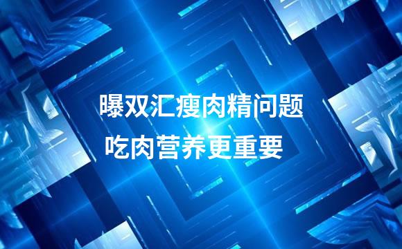 曝双汇瘦肉精问题 吃肉营养更重要